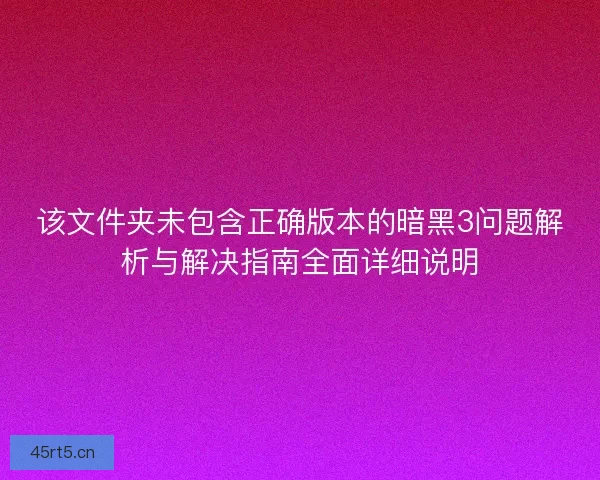 该文件夹未包含正确版本的暗黑3问题解析与解决指南全面详细说明