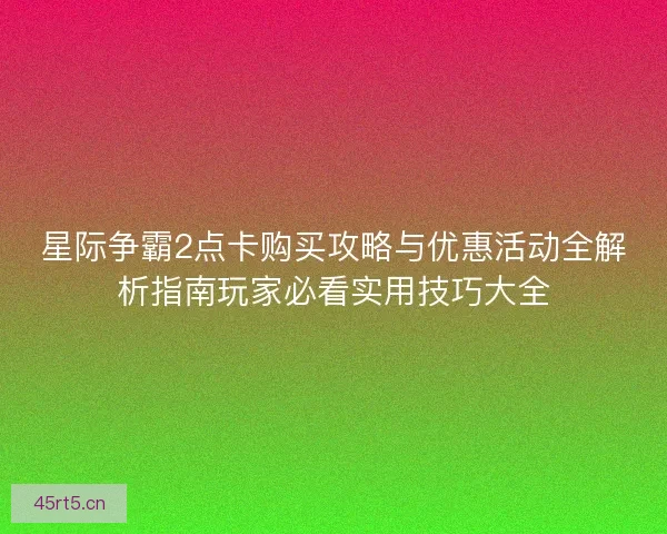 星际争霸2点卡购买攻略与优惠活动全解析指南玩家必看实用技巧大全
