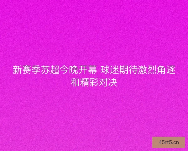 新赛季苏超今晚开幕 球迷期待激烈角逐和精彩对决