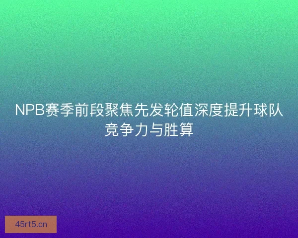 NPB赛季前段聚焦先发轮值深度提升球队竞争力与胜算